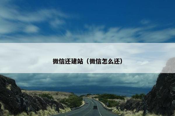 微信还建站（微信怎么还）