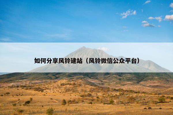 如何分享风铃建站（风铃微信公众平台）