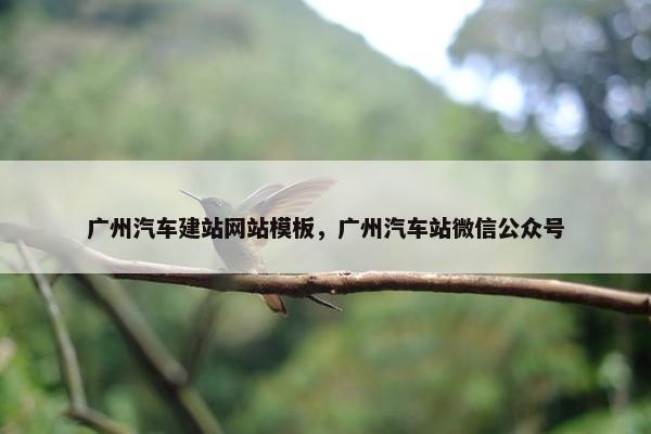 广州汽车建站网站模板，广州汽车站微信公众号