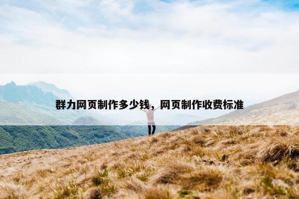 群力网页制作多少钱，网页制作收费标准