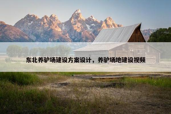 东北养驴场建设方案设计，养驴场地建设视频