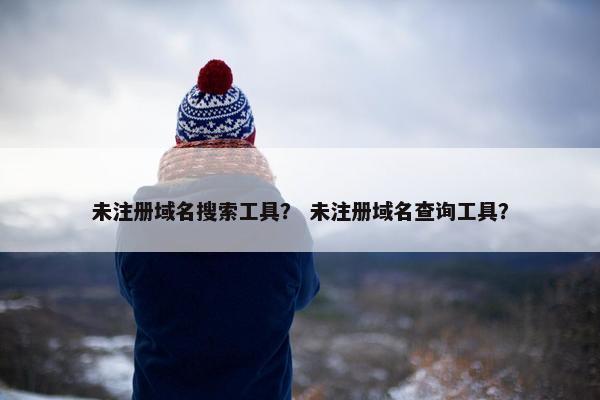 未注册域名搜索工具？ 未注册域名查询工具？
