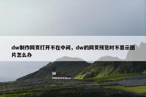 dw制作网页打开不在中间，dw的网页预览时不显示图片怎么办
