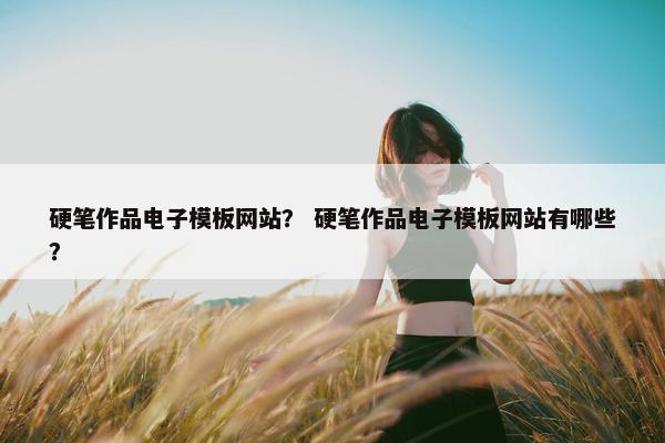 硬笔作品电子模板网站？ 硬笔作品电子模板网站有哪些？