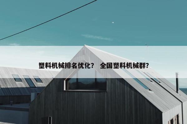 塑料机械排名优化？ 全国塑料机械群？
