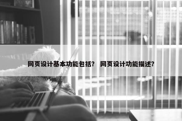 网页设计基本功能包括？ 网页设计功能描述？