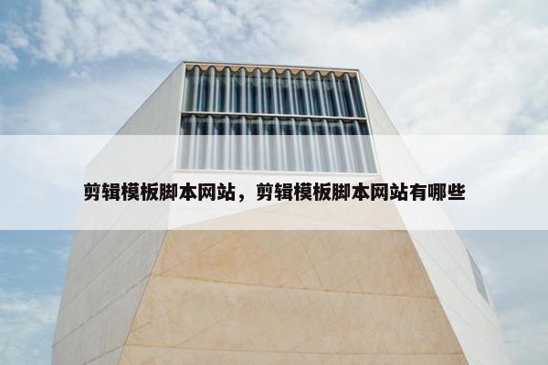 剪辑模板脚本网站，剪辑模板脚本网站有哪些