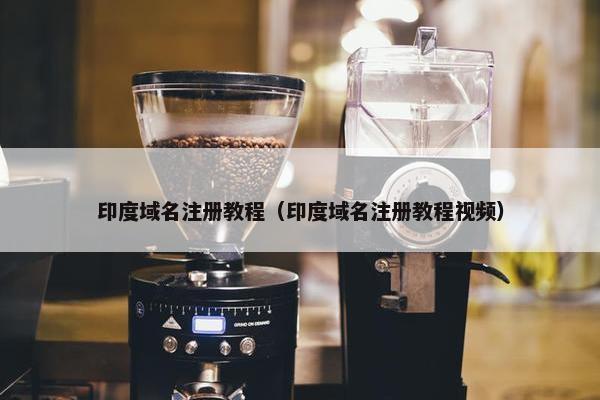 印度域名注册教程（印度域名注册教程视频）