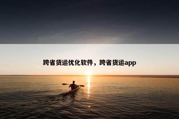 跨省货运优化软件，跨省货运app
