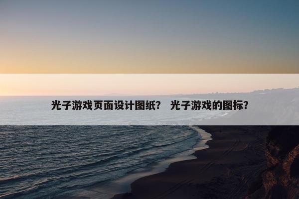 光子游戏页面设计图纸？ 光子游戏的图标？