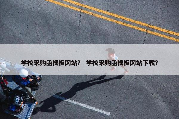学校采购函模板网站？ 学校采购函模板网站下载？