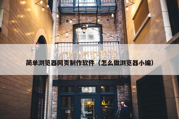 简单浏览器网页制作软件（怎么做浏览器小编）