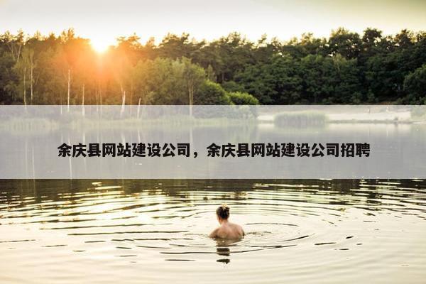余庆县网站建设公司，余庆县网站建设公司招聘