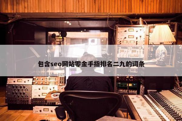 包含seo网站零金手指排名二九的词条