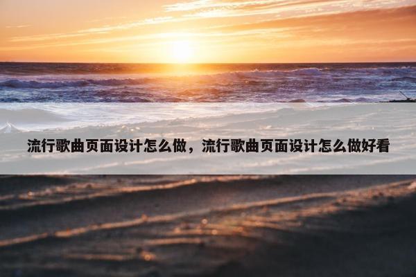 流行歌曲页面设计怎么做，流行歌曲页面设计怎么做好看