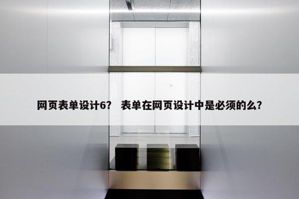 网页表单设计6？ 表单在网页设计中是必须的么？