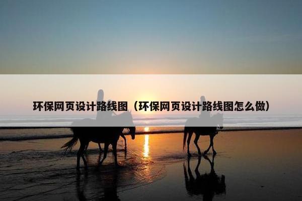 环保网页设计路线图（环保网页设计路线图怎么做）