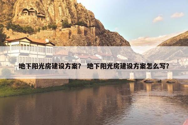 地下阳光房建设方案？ 地下阳光房建设方案怎么写？