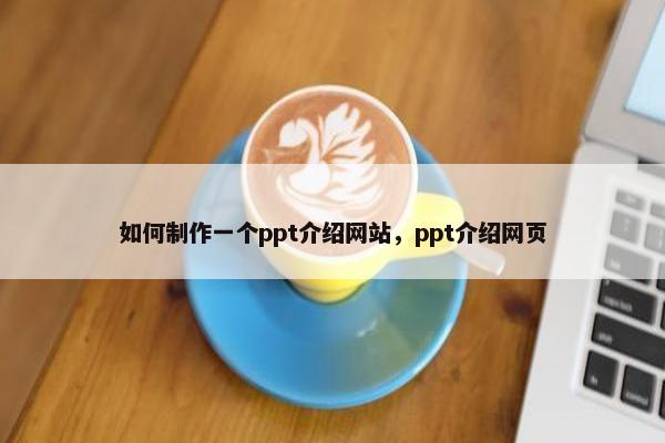 如何制作一个ppt介绍网站，ppt介绍网页