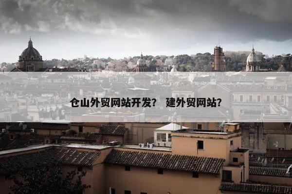 仓山外贸网站开发？ 建外贸网站？