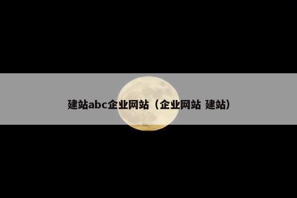 建站abc企业网站（企业网站 建站）