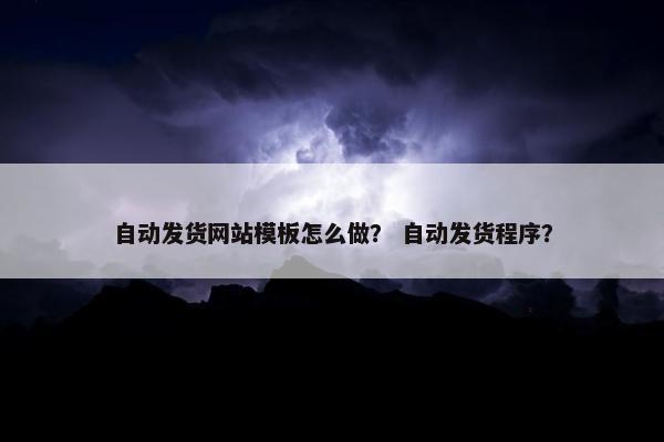 自动发货网站模板怎么做？ 自动发货程序？