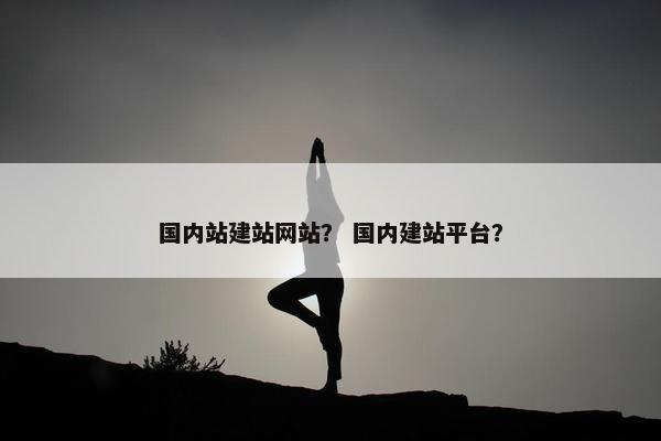 国内站建站网站？ 国内建站平台？