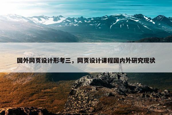 国外网页设计形考三，网页设计课程国内外研究现状