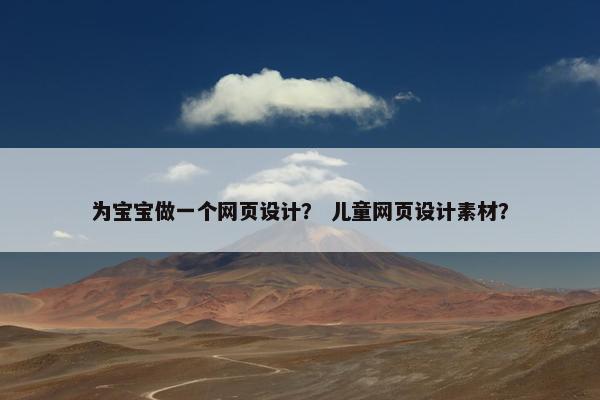 为宝宝做一个网页设计？ 儿童网页设计素材？