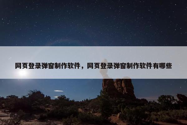 网页登录弹窗制作软件，网页登录弹窗制作软件有哪些