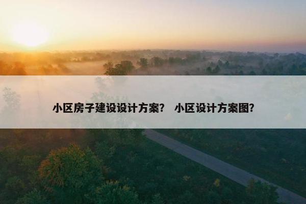 小区房子建设设计方案？ 小区设计方案图？