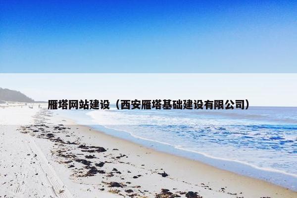 雁塔网站建设（西安雁塔基础建设有限公司）