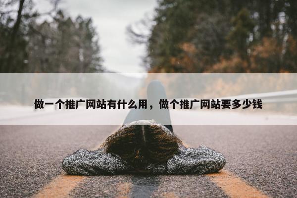 做一个推广网站有什么用，做个推广网站要多少钱
