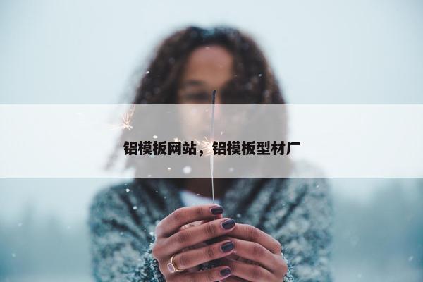 铝模板网站，铝模板型材厂