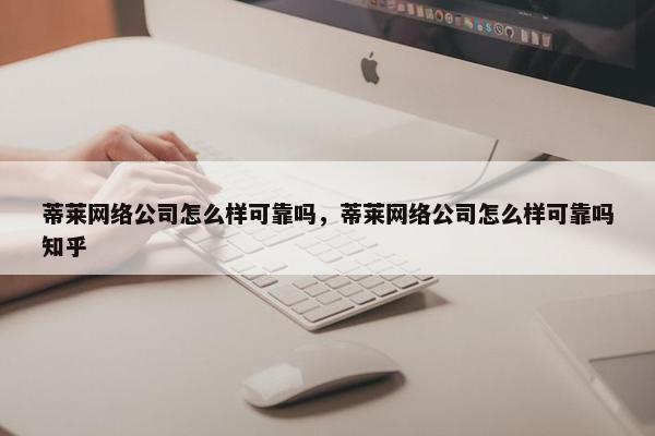 蒂莱网络公司怎么样可靠吗，蒂莱网络公司怎么样可靠吗知乎