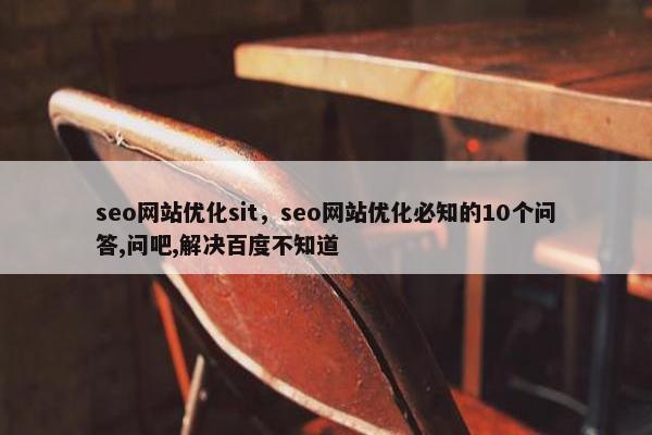seo网站优化sit，seo网站优化必知的10个问答,问吧,解决百度不知道