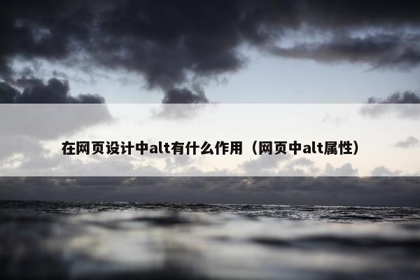 在网页设计中alt有什么作用（网页中alt属性）