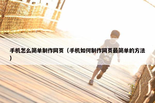 手机怎么简单制作网页（手机如何制作网页最简单的方法）