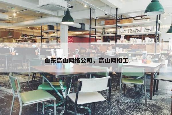 山东高山网络公司，高山网招工