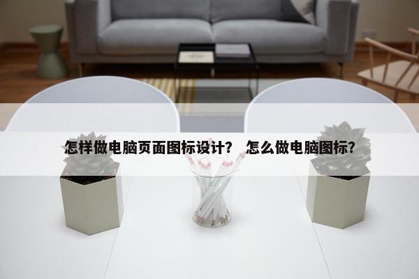 怎样做电脑页面图标设计？ 怎么做电脑图标？