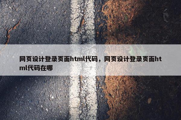 网页设计登录页面html代码，网页设计登录页面html代码在哪