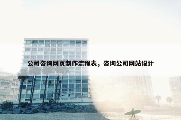 公司咨询网页制作流程表，咨询公司网站设计