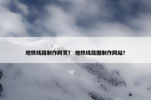 地铁线路制作网页？ 地铁线路图制作网站？