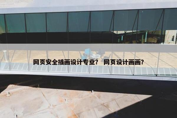 网页安全插画设计专业？ 网页设计画画？