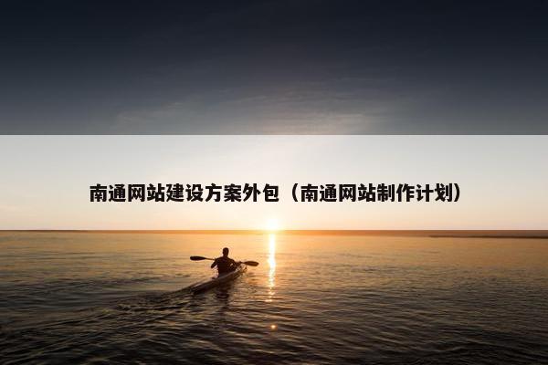 南通网站建设方案外包（南通网站制作计划）
