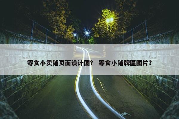 零食小卖铺页面设计图？ 零食小铺牌匾图片？