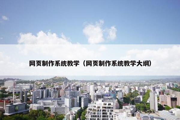 网页制作系统教学（网页制作系统教学大纲）