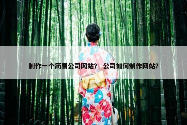 制作一个简易公司网站？ 公司如何制作网站？