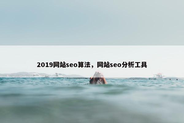 2019网站seo算法，网站seo分析工具