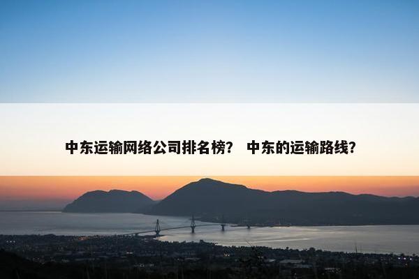 中东运输网络公司排名榜？ 中东的运输路线？